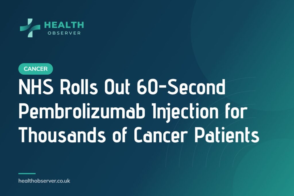 NHS Rolls Out 60-Second Pembrolizumab Injection for Thousands of Cancer Patients