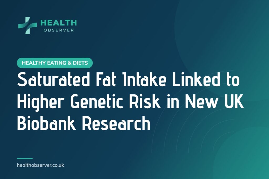 Saturated Fat Intake Linked to Higher Genetic Risk in New UK Biobank Research