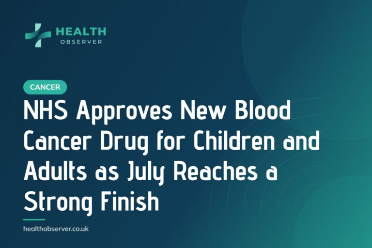 NHS Approves New Blood Cancer Drug for Children and Adults as July Reaches a Strong Finish