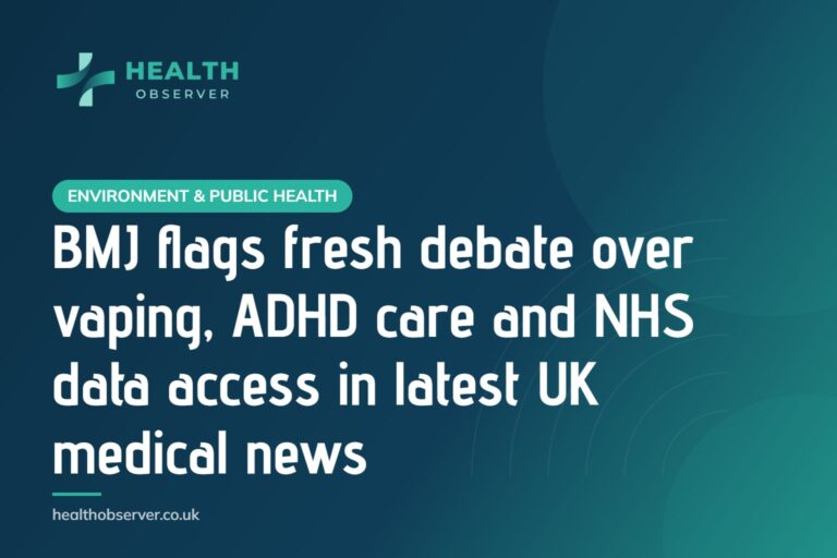 BMJ flags fresh debate over vaping, ADHD care and NHS data access in latest UK medical news